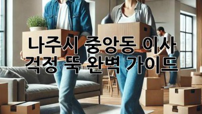 나주시 중앙동 이사, 걱정 뚝! 완벽 가이드