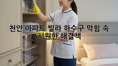 천안 아파트, 빌라 하수구 막힘? 속 시원한 해결책!