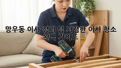 망우동 이사 정리 팁: 저렴한 이사 청소 완벽 가이드! ✨
